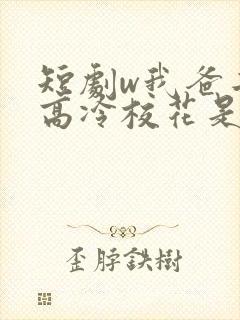 短剧w我爸二婚高冷校花是我妹》