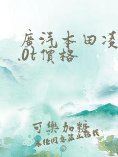 广汽本田凌派1.0t价格