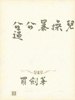 公公暴操儿媳妇逼