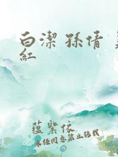 白洁 孙倩 美红 白洁 孙倩 美红