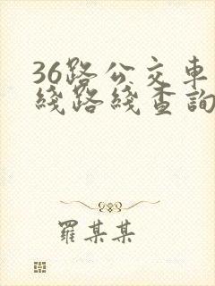 36路公交车路线路线查询时间