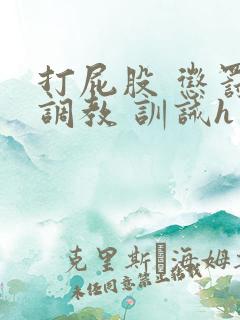 打屁股 惩罚 调教 训诫h