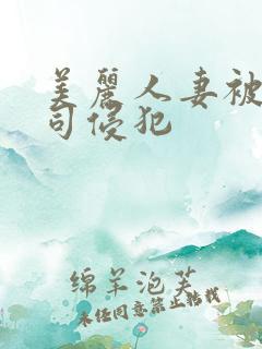 美丽人妻被夫上司侵犯