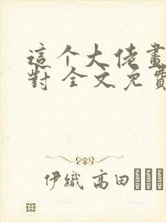 这个大佬画风不对 全文免费阅读