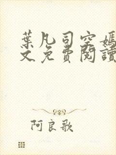 叶凡司空嫣然全文免费阅读无弹窗