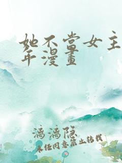 她不当女主很多年漫画