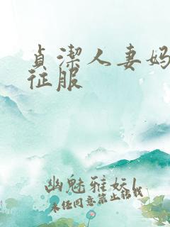 贞洁人妻妈妈被征服