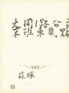 大同1路公交车末班车几点