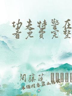 功夫特警在线观看免费完整版高清