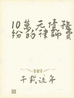 10万元债务纠纷的律师费