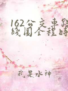 162公交车路线图全程时间表