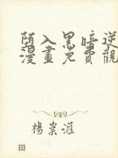 堕入黑暗逆后宫漫画免费观看 堕入黑暗逆后宫漫画免费观看