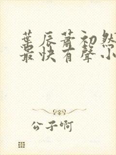 叶辰萧初然更新最快有声小说 叶辰萧初然更新最快有声小说