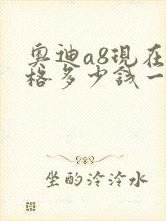 奥迪a8现在价格多少钱一辆