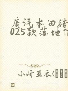 广汽本田皓影2025款落地价