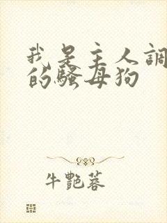 我是主人调教好的骚母狗 我是主人调教好的骚母狗