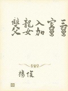 双龙入室三人行父女加舅舅
