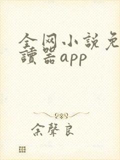 全网小说免费阅读器app 全网小说免费阅读器app