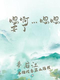 嗯啊…嗯嗯 不要了