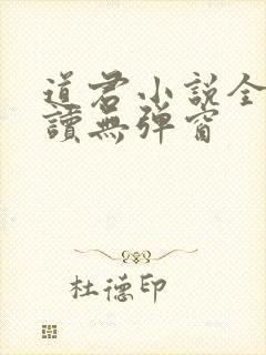 道君小说全文阅读无弹窗 道君小说全文阅读无弹窗