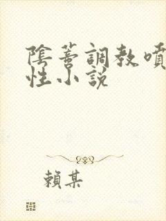 阴蒂调教喷水双性小说