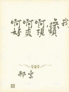 啊啊啊,操我,好爽视频