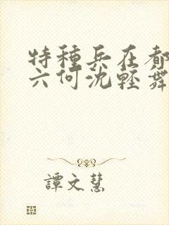 特种兵在都市陈六何沈轻舞