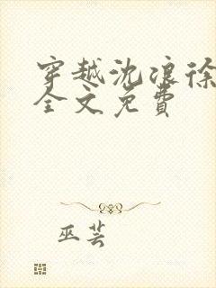 穿越沈浪徐芊芊全文免费 穿越沈浪徐芊芊全文免费