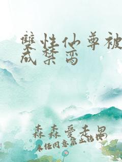 双性仙尊被调教成禁脔