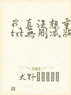 我真没想重生啊txt无删减版 我真没想重生啊txt无删减版