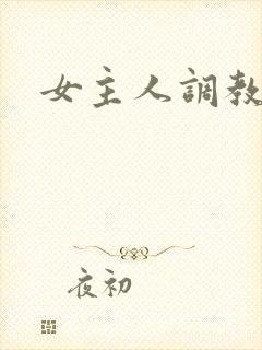 女主人调教小说 女主人调教小说