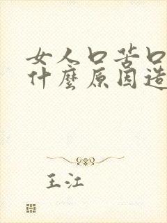 女人口苦口干是什么原因造成的