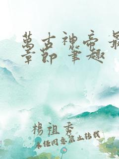 万古神帝 最新章节 笔趣