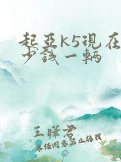 起亚k5现在多少钱一辆 起亚k5现在多少钱一辆