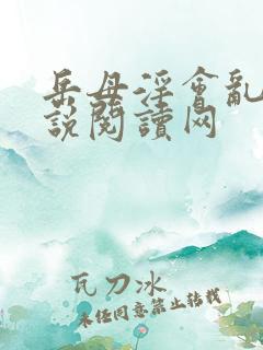 岳母淫会乱轮小说阅读网