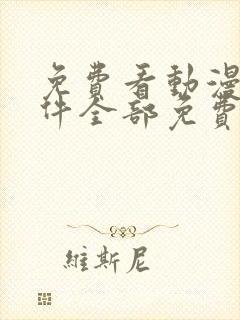 免费看动漫的软件全部免费 免费看动漫的软件全部免费