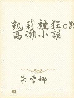 凯莉被狂c躁到高潮小说