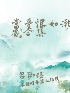 当爱恨如潮生短剧合集 当爱恨如潮生短剧合集