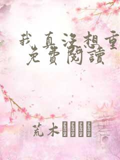 我真没想重生啊 免费阅读