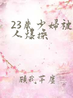 23岁少妇被黑人爆操