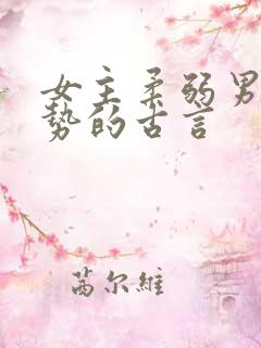 女主柔弱男主强势的古言
