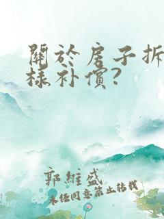 关于房子拆迁怎样补偿? 关于房子拆迁怎样补偿?