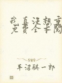我真没想重生啊免费全本阅读 我真没想重生啊免费全本阅读