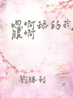 嗯啊舔的我好舒服啊