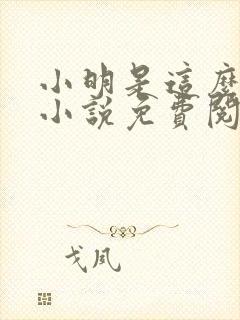 小明是这么死的小说免费阅读 小明是这么死的小说免费阅读