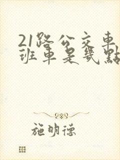21路公交车末班车是几点