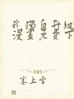 我独自升级系统漫画免费下拉式 我独自升级系统漫画免费下拉式