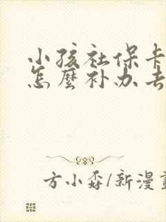 小孩社保卡丢了怎么补办去哪里补