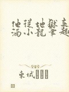 他从地狱来纯洁滴小龙笔趣阁 他从地狱来纯洁滴小龙笔趣阁