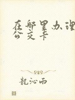 在哪里办理老年公交卡